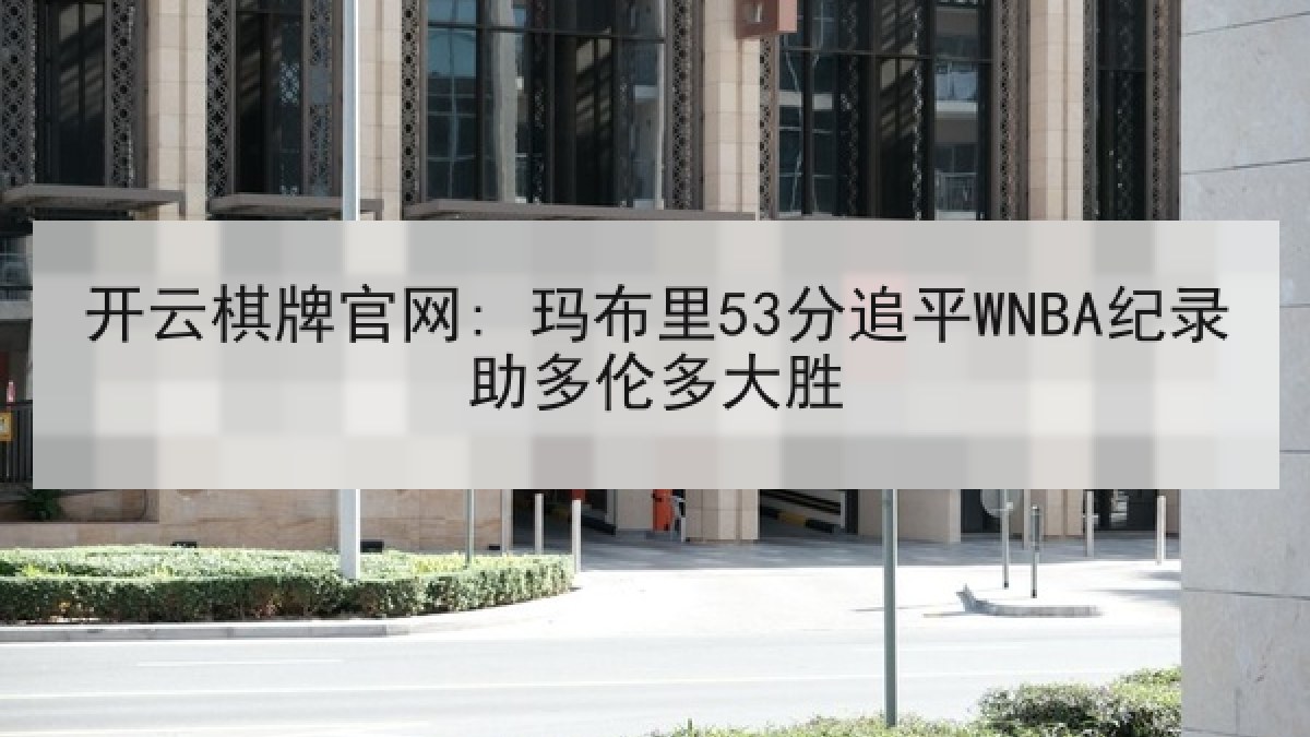 开云棋牌官网: 玛布里53分追平WNBA纪录助多伦多大胜