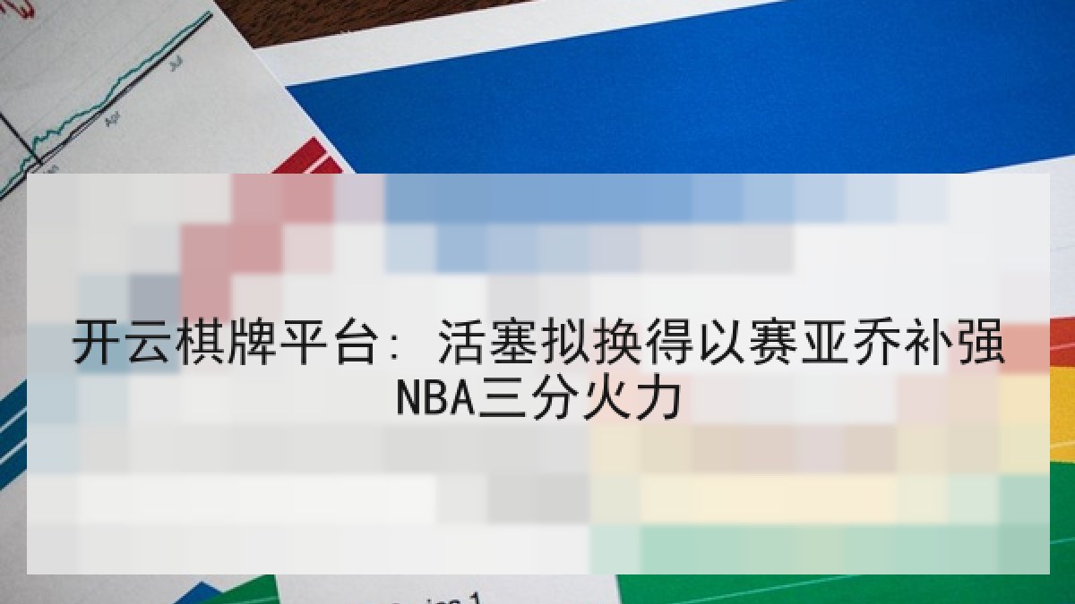 开云棋牌平台: 活塞拟换得以赛亚乔补强NBA三分火力
