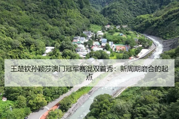 王楚钦孙颖莎澳门冠军赛混双首秀：新周期磨合的起点