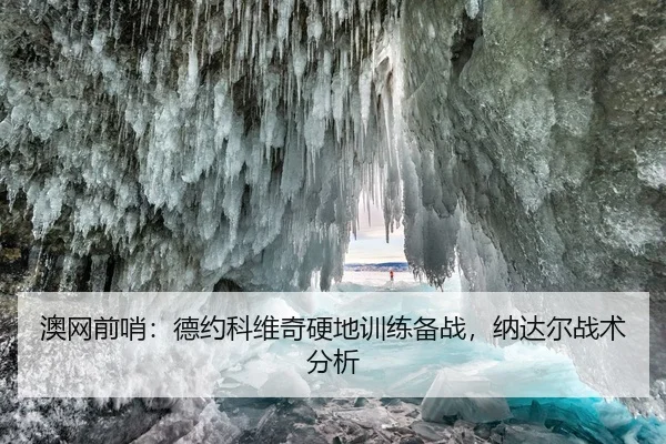澳网前哨：德约科维奇硬地训练备战，纳达尔战术分析