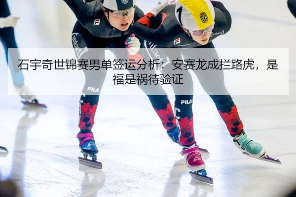 石宇奇世锦赛男单签运分析：安赛龙成拦路虎，是福是祸待验证