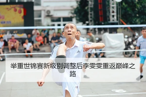 举重世锦赛新级别调整后李雯雯重返巅峰之路