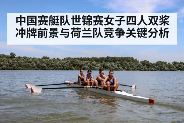 中国赛艇队世锦赛女子四人双桨冲牌前景与荷兰队竞争关键分析