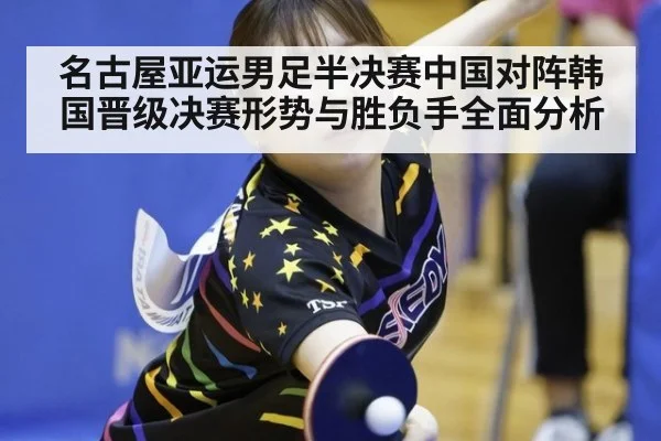 名古屋亚运男足半决赛中国对阵韩国晋级决赛形势与胜负手全面分析